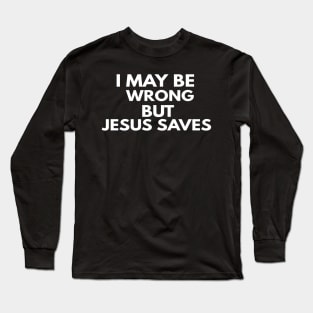 I May Be Wrong But Jesus Saves Long Sleeve T-Shirt